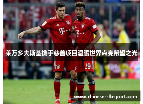 莱万多夫斯基携手慈善项目温暖世界点亮希望之光