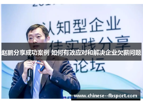 赵鹏分享成功案例 如何有效应对和解决企业欠薪问题