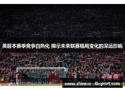 英超本赛季竞争白热化 揭示未来联赛格局变化的深远影响