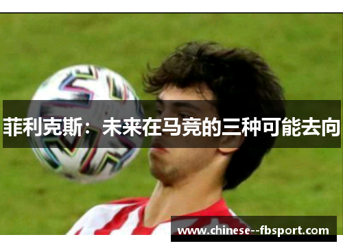 菲利克斯：未来在马竞的三种可能去向