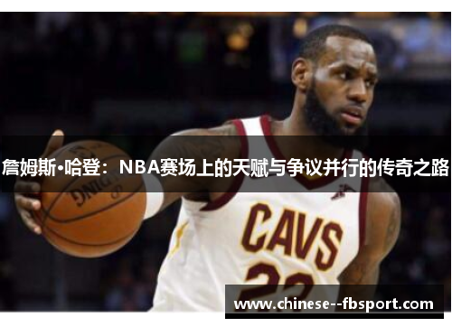 詹姆斯·哈登：NBA赛场上的天赋与争议并行的传奇之路