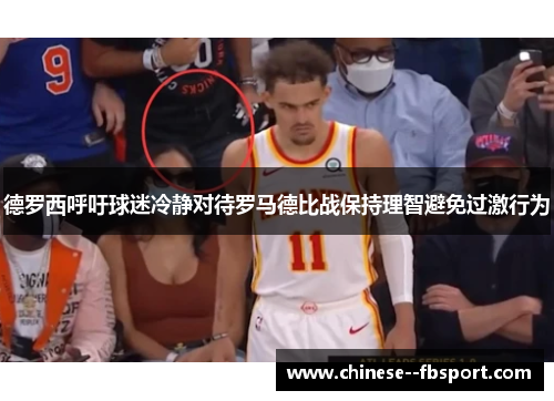 德罗西呼吁球迷冷静对待罗马德比战保持理智避免过激行为